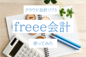freee(フリー)会計をガチで使ってみた口コミ・感想・評価・レビュー
