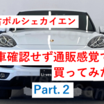 中古ポルシェのカイエンを現車確認せず通販感覚で買ってみた その2